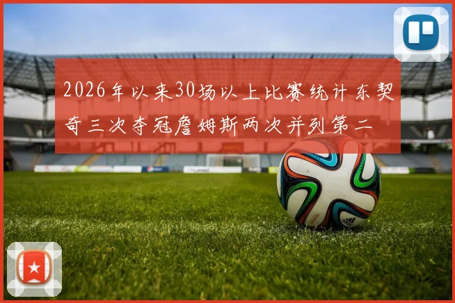 2026年以来30场以上比赛统计东契奇三次夺冠詹姆斯两次并列第二