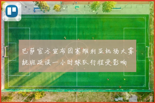 巴萨官方宣布因塞维利亚机场大雾航班延误一小时球队行程受影响