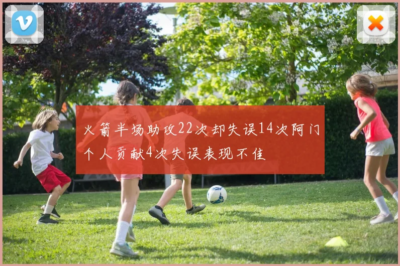 火箭半场助攻22次却失误14次阿门个人贡献4次失误表现不佳