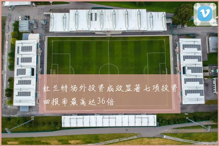 杜兰特场外投资成效显著七项投资回报率最高达36倍