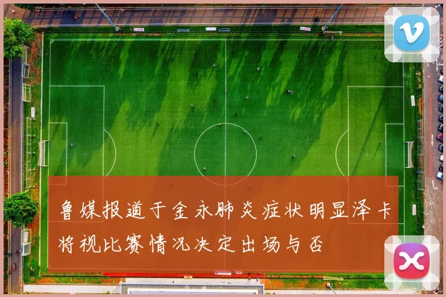 鲁媒报道于金永肺炎症状明显泽卡将视比赛情况决定出场与否