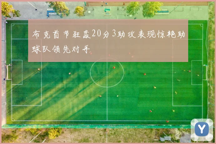 布克首节狂轰20分3助攻表现惊艳助球队领先对手