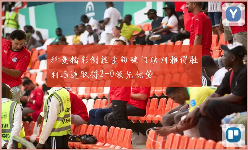 科曼精彩倒挂金钩破门助利雅得胜利迅速取得2-0领先优势