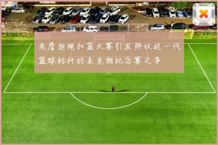 老詹拒绝扣篮大赛引发热议这一代篮球标杆的麦克朗纪念赛之争