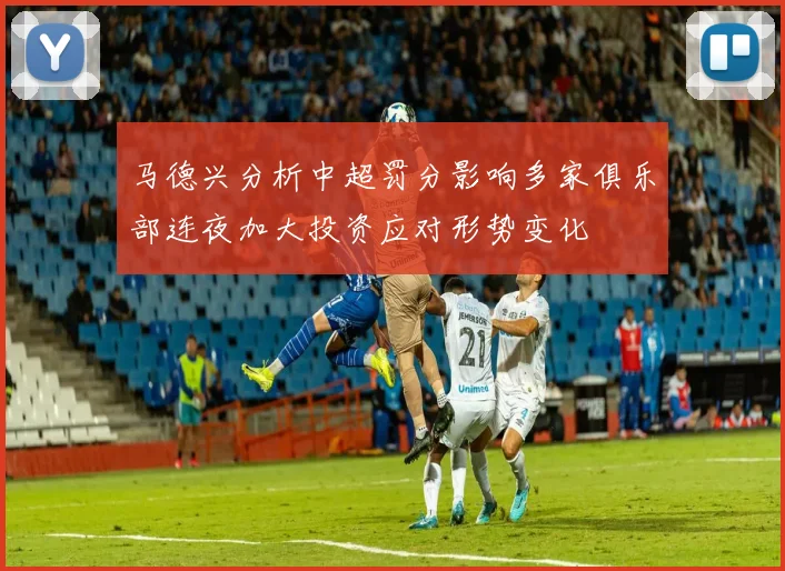 马德兴分析中超罚分影响多家俱乐部连夜加大投资应对形势变化