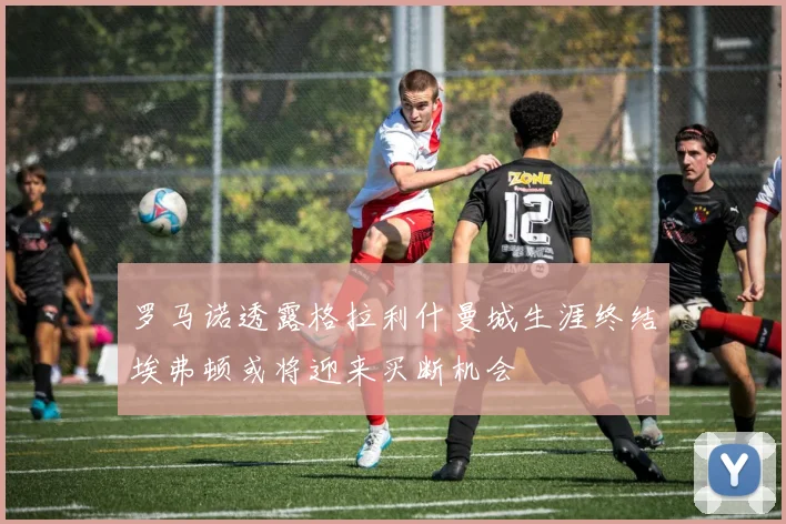 罗马诺透露格拉利什曼城生涯终结埃弗顿或将迎来买断机会
