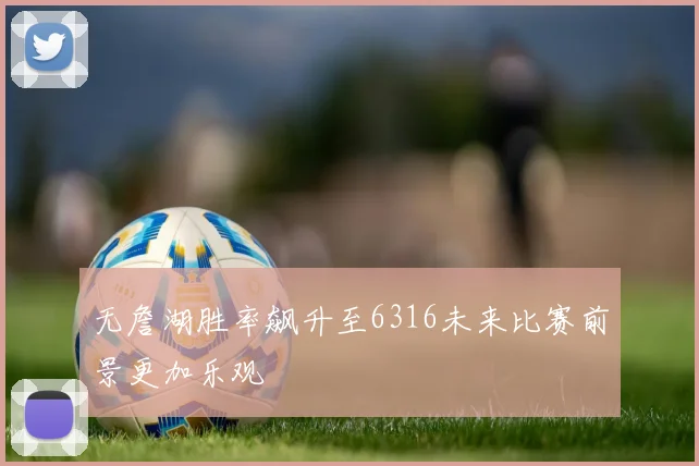 无詹湖胜率飙升至6316未来比赛前景更加乐观