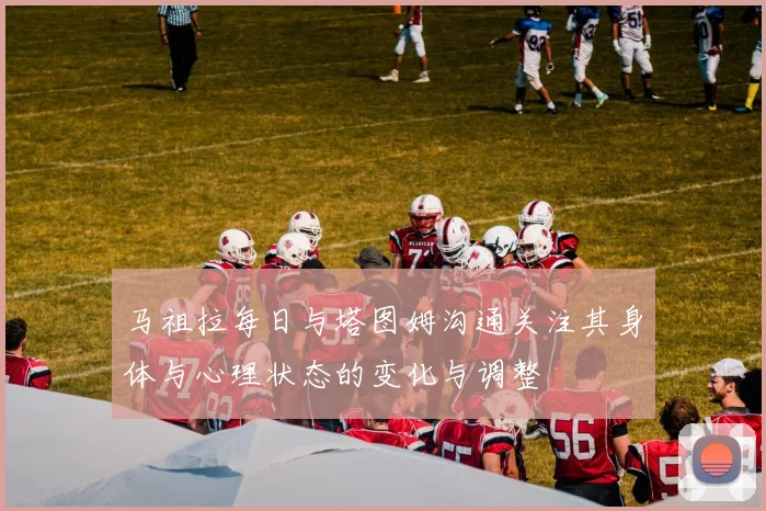 马祖拉每日与塔图姆沟通关注其身体与心理状态的变化与调整