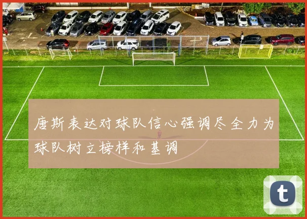 唐斯表达对球队信心强调尽全力为球队树立榜样和基调