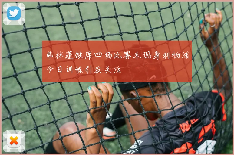 弗林蓬缺席四场比赛未现身利物浦今日训练引发关注