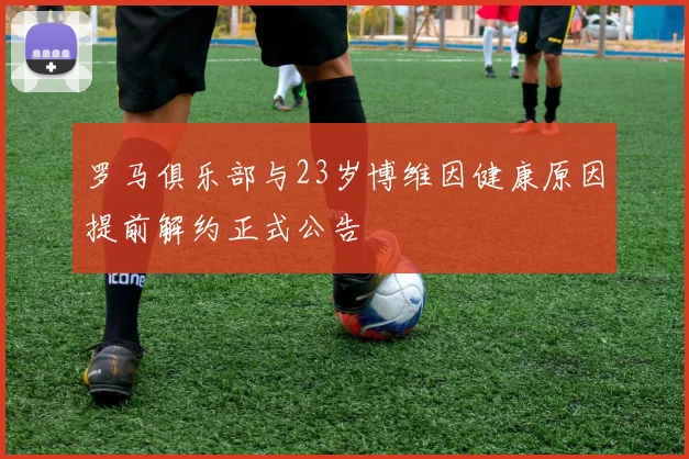 罗马俱乐部与23岁博维因健康原因提前解约正式公告