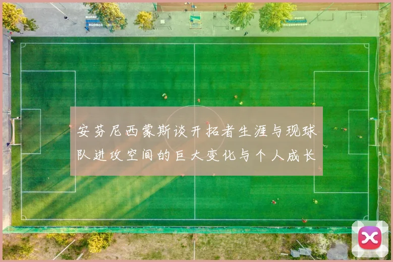 安芬尼西蒙斯谈开拓者生涯与现球队进攻空间的巨大变化与个人成长