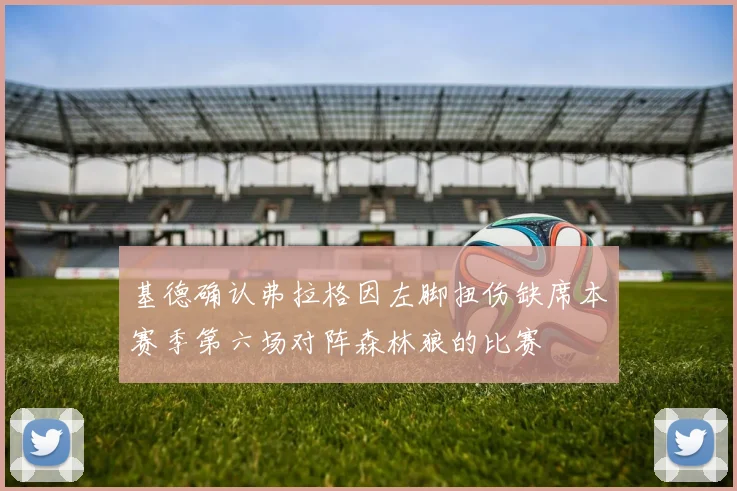 基德确认弗拉格因左脚扭伤缺席本赛季第六场对阵森林狼的比赛