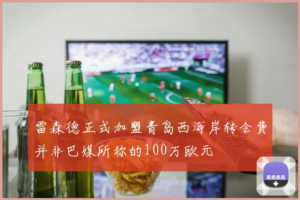 雷森德正式加盟青岛西海岸转会费并非巴媒所称的100万欧元